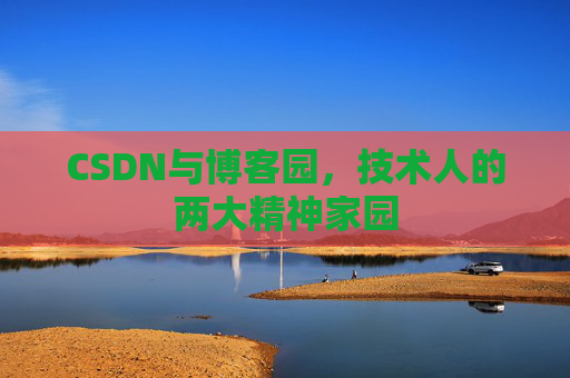 CSDN与博客园，技术人的两大精神家园