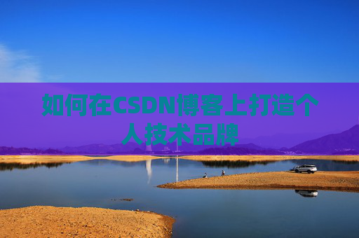 如何在CSDN博客上打造个人技术品牌